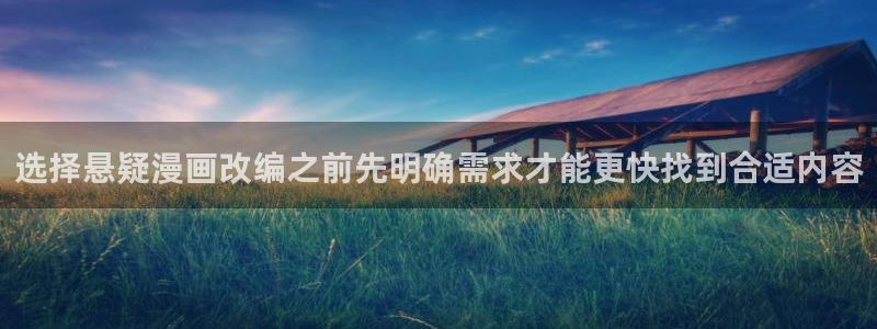 羞羞漫画在线阅读网站：选择悬疑漫画改编之前先明确需求才能更快找到合适内容